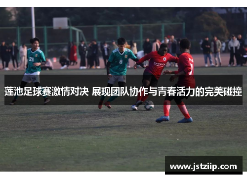 莲池足球赛激情对决 展现团队协作与青春活力的完美碰撞