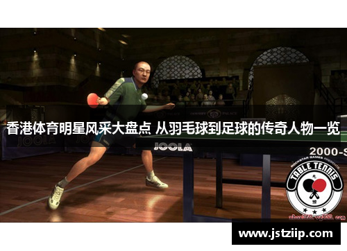 香港体育明星风采大盘点 从羽毛球到足球的传奇人物一览