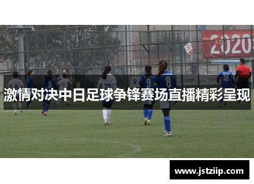 激情对决中日足球争锋赛场直播精彩呈现