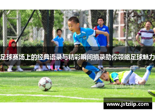 足球赛场上的经典语录与精彩瞬间摘录助你领略足球魅力